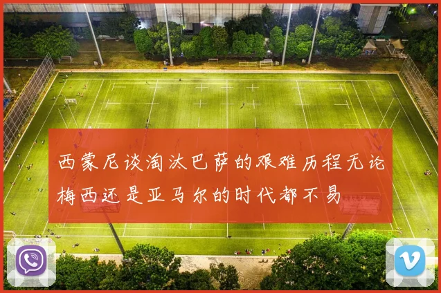 西蒙尼谈淘汰巴萨的艰难历程无论梅西还是亚马尔的时代都不易