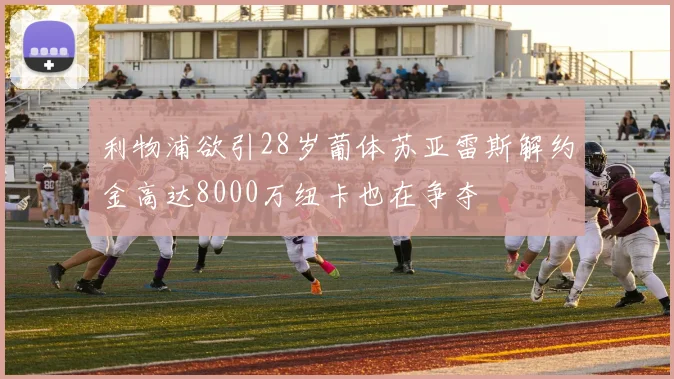 利物浦欲引28岁葡体苏亚雷斯解约金高达8000万纽卡也在争夺