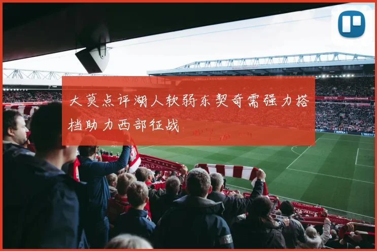大莫点评湖人软弱东契奇需强力搭档助力西部征战
