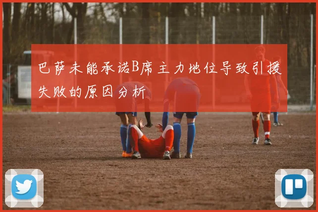 巴萨未能承诺B席主力地位导致引援失败的原因分析