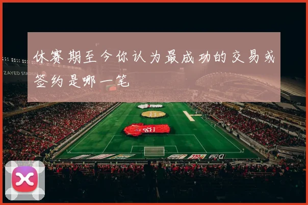 休赛期至今你认为最成功的交易或签约是哪一笔