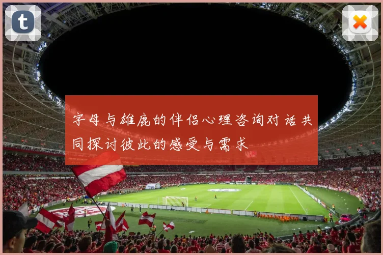 字母与雄鹿的伴侣心理咨询对话共同探讨彼此的感受与需求
