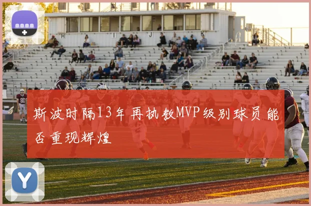 斯波时隔13年再执教MVP级别球员能否重现辉煌